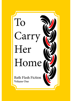 To Carry Her Home : Bath Flash Fiction Volume One